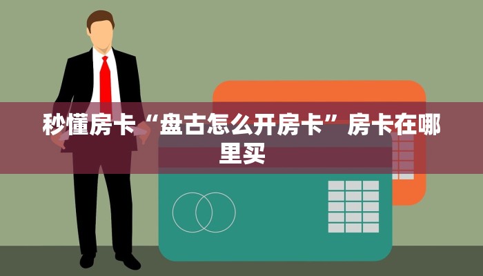 秒懂房卡“盘古怎么开房卡”房卡在哪里买 秒懂房卡“盘古怎么开房卡”房卡在哪里买