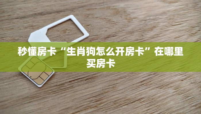秒懂房卡“生肖狗怎么开房卡”在哪里买房卡 秒懂房卡“生肖狗怎么开房卡”在哪里买房卡