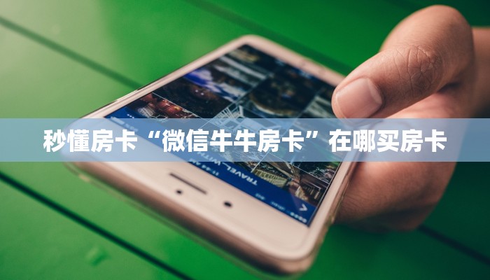 秒懂房卡“微信牛牛房卡”在哪买房卡 秒懂房卡“微信牛牛房卡”在哪买房卡