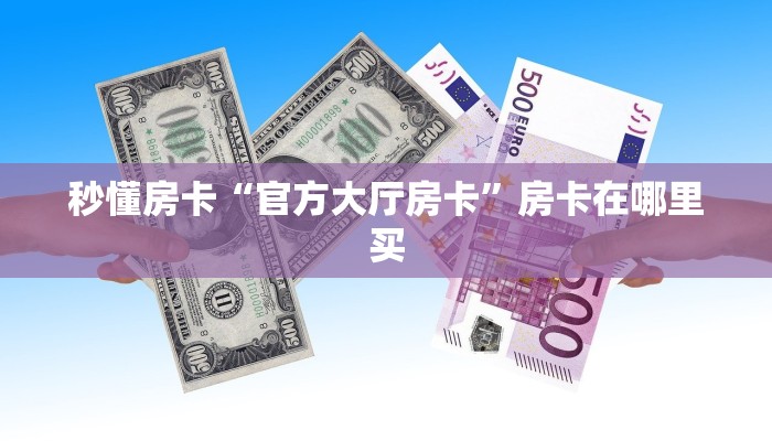 秒懂房卡“官方大厅房卡”房卡在哪里买 秒懂房卡“官方大厅房卡”房卡在哪里买
