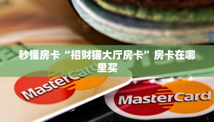 秒懂房卡“招财猫大厅房卡”房卡在哪里买 秒懂房卡“招财猫大厅房卡”房卡在哪里买