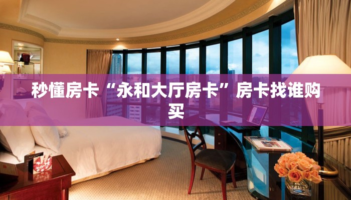 秒懂房卡“永和大厅房卡”房卡找谁购买 秒懂房卡“永和大厅房卡”房卡找谁购买