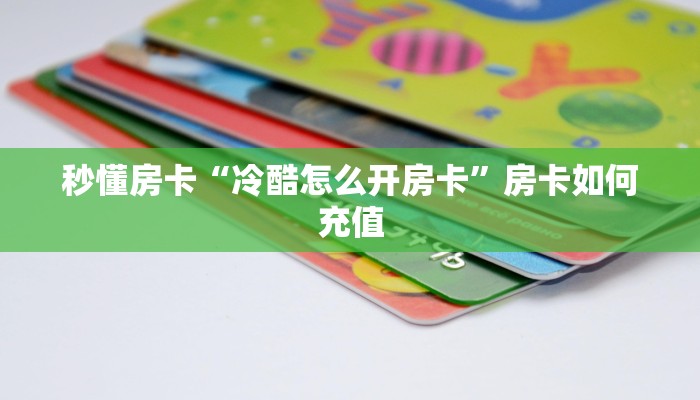 秒懂房卡“冷酷怎么开房卡”房卡如何充值 秒懂房卡“冷酷怎么开房卡”房卡如何充值