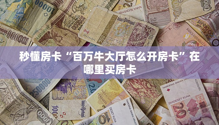 秒懂房卡“百万牛大厅怎么开房卡”在哪里买房卡 秒懂房卡“百万牛大厅怎么开房卡”在哪里买房卡