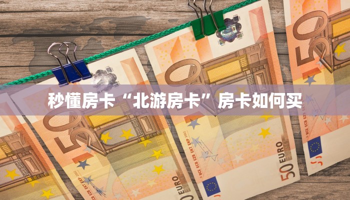 秒懂房卡“北游房卡”房卡如何买 秒懂房卡“北游房卡”房卡如何买