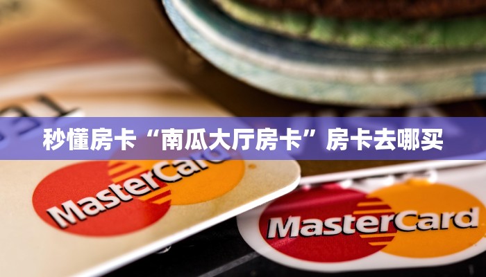 秒懂房卡“南瓜大厅房卡”房卡去哪买 秒懂房卡“南瓜大厅房卡”房卡去哪买