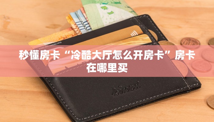秒懂房卡“冷酷大厅怎么开房卡”房卡在哪里买 秒懂房卡“冷酷大厅怎么开房卡”房卡在哪里买