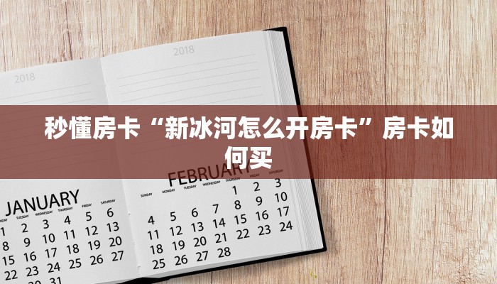 秒懂房卡“新冰河怎么开房卡”房卡如何买 秒懂房卡“新冰河怎么开房卡”房卡如何买