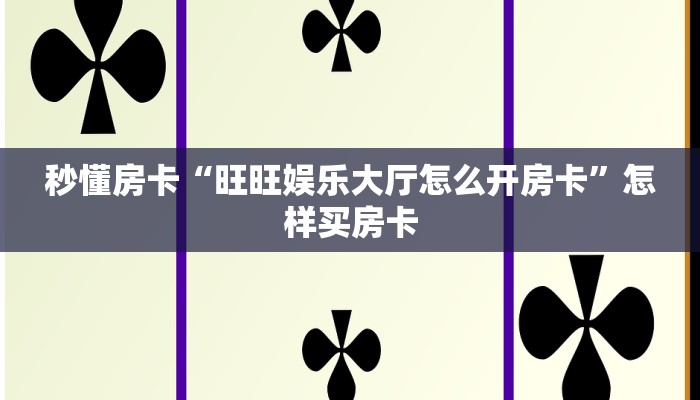 秒懂房卡“旺旺娱乐大厅怎么开房卡”怎样买房卡 秒懂房卡“旺旺娱乐大厅怎么开房卡”怎样买房卡