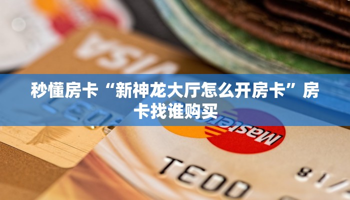 秒懂房卡“新神龙大厅怎么开房卡”房卡找谁购买 秒懂房卡“新神龙大厅怎么开房卡”房卡找谁购买