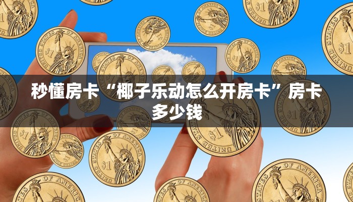 秒懂房卡“椰子乐动怎么开房卡”房卡多少钱 秒懂房卡“椰子乐动怎么开房卡”房卡多少钱