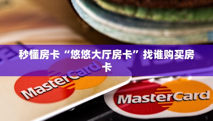 秒懂房卡“悠悠大厅房卡”找谁购买房卡 秒懂房卡“悠悠大厅房卡”找谁购买房卡