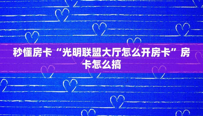 秒懂房卡“光明联盟大厅怎么开房卡”房卡怎么搞 秒懂房卡“光明联盟大厅怎么开房卡”房卡怎么搞