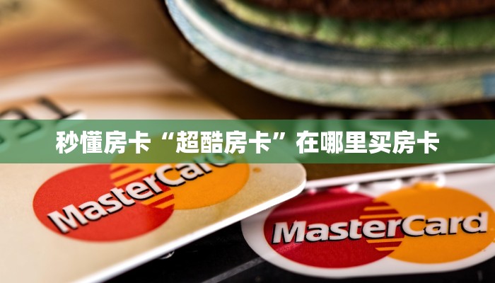 秒懂房卡“超酷房卡”在哪里买房卡 秒懂房卡“超酷房卡”在哪里买房卡