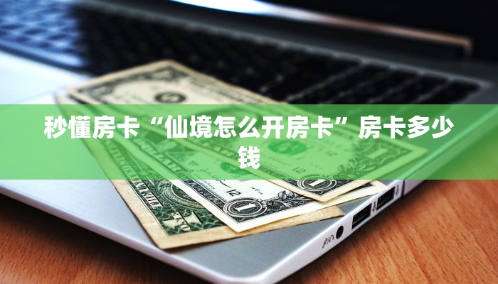 秒懂房卡“仙境怎么开房卡”房卡多少钱 秒懂房卡“仙境怎么开房卡”房卡多少钱