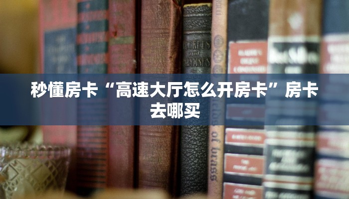 秒懂房卡“高速大厅怎么开房卡”房卡去哪买 秒懂房卡“高速大厅怎么开房卡”房卡去哪买