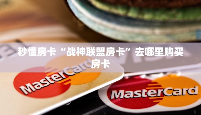 秒懂房卡“战神联盟房卡”去哪里购买房卡 秒懂房卡“战神联盟房卡”去哪里购买房卡