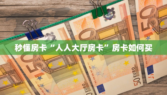 秒懂房卡“人人大厅房卡”房卡如何买 秒懂房卡“人人大厅房卡”房卡如何买