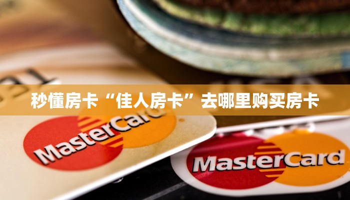 秒懂房卡“佳人房卡”去哪里购买房卡 秒懂房卡“佳人房卡”去哪里购买房卡