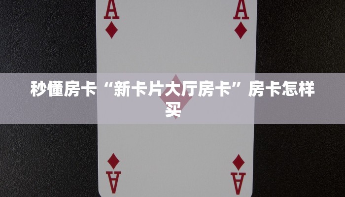 秒懂房卡“新卡片大厅房卡”房卡怎样买 秒懂房卡“新卡片大厅房卡”房卡怎样买