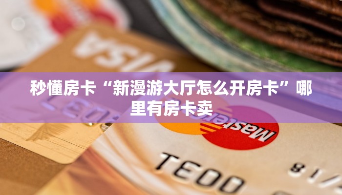 秒懂房卡“新漫游大厅怎么开房卡”哪里有房卡卖 秒懂房卡“新漫游大厅怎么开房卡”哪里有房卡卖