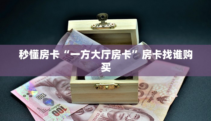 秒懂房卡“一方大厅房卡”房卡找谁购买 秒懂房卡“一方大厅房卡”房卡找谁购买