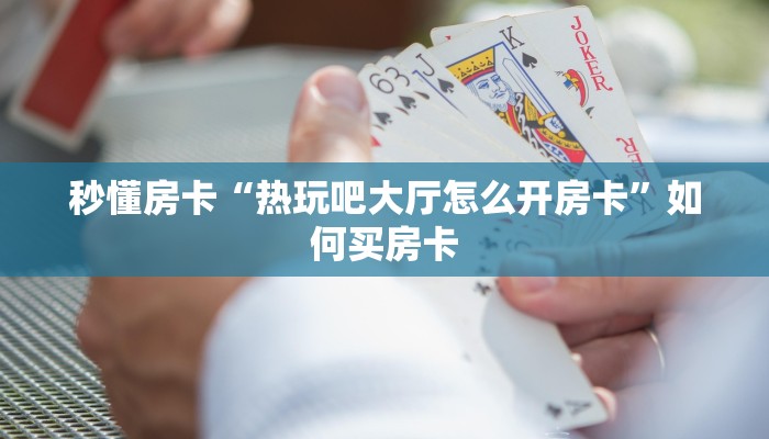 秒懂房卡“热玩吧大厅怎么开房卡”如何买房卡 秒懂房卡“热玩吧大厅怎么开房卡”如何买房卡