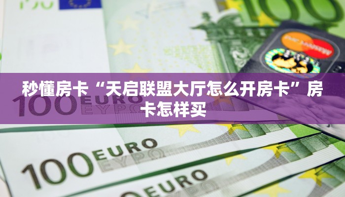 秒懂房卡“天启联盟大厅怎么开房卡”房卡怎样买 秒懂房卡“天启联盟大厅怎么开房卡”房卡怎样买
