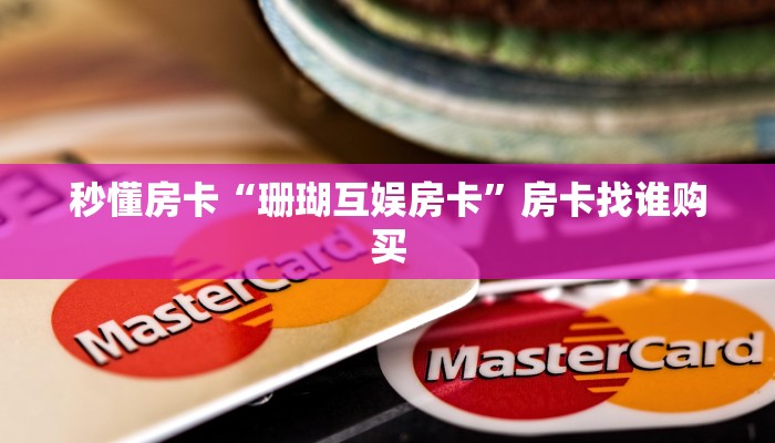 秒懂房卡“珊瑚互娱房卡”房卡找谁购买 秒懂房卡“珊瑚互娱房卡”房卡找谁购买