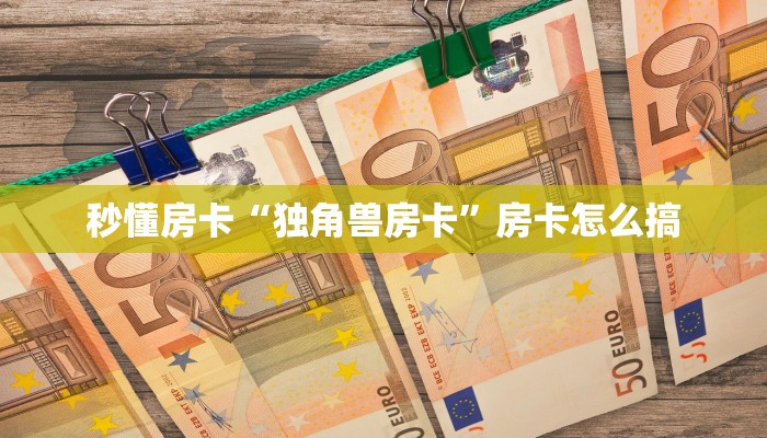 秒懂房卡“独角兽房卡”房卡怎么搞 秒懂房卡“独角兽房卡”房卡怎么搞