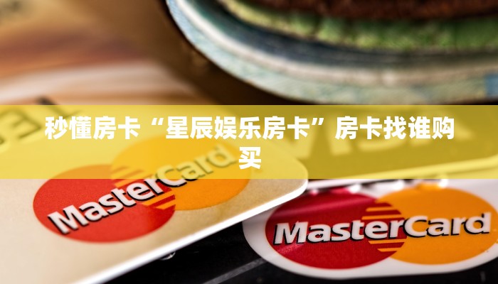 秒懂房卡“星辰娱乐房卡”房卡找谁购买 秒懂房卡“星辰娱乐房卡”房卡找谁购买