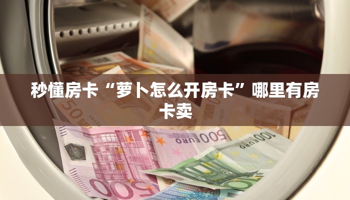 秒懂房卡“萝卜怎么开房卡”哪里有房卡卖 秒懂房卡“萝卜怎么开房卡”哪里有房卡卖
