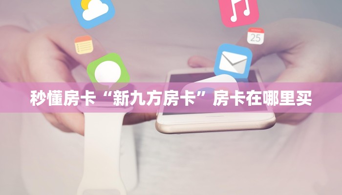 秒懂房卡“新九方房卡”房卡在哪里买 秒懂房卡“新九方房卡”房卡在哪里买