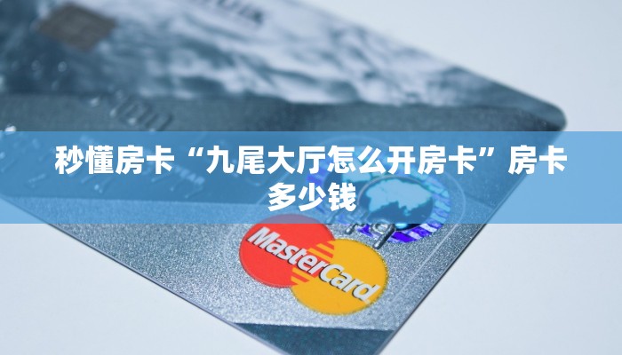 秒懂房卡“九尾大厅怎么开房卡”房卡多少钱 秒懂房卡“九尾大厅怎么开房卡”房卡多少钱