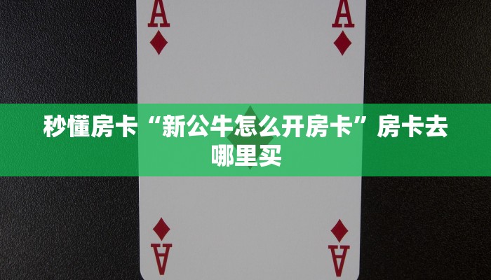 秒懂房卡“新公牛怎么开房卡”房卡去哪里买 秒懂房卡“新公牛怎么开房卡”房卡去哪里买