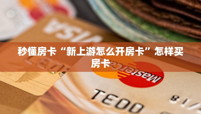 秒懂房卡“新上游怎么开房卡”怎样买房卡 秒懂房卡“新上游怎么开房卡”怎样买房卡