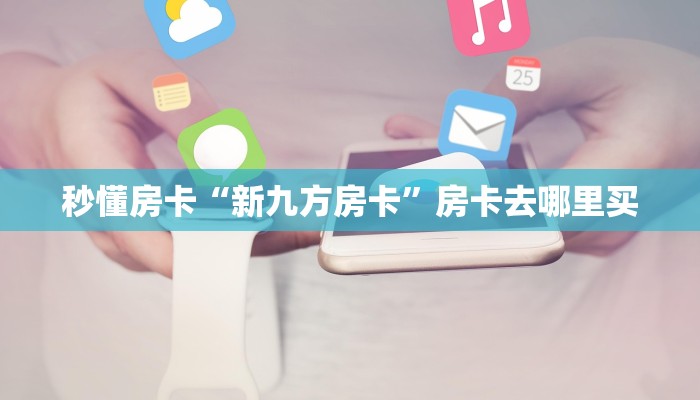 秒懂房卡“新九方房卡”房卡去哪里买 秒懂房卡“新九方房卡”房卡去哪里买