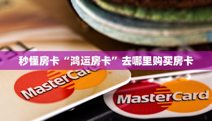 秒懂房卡“鸿运房卡”去哪里购买房卡 秒懂房卡“鸿运房卡”去哪里购买房卡