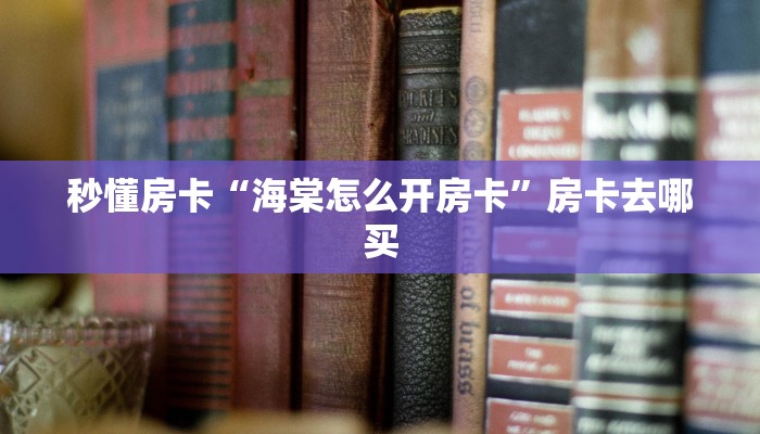 秒懂房卡“海棠怎么开房卡”房卡去哪买 秒懂房卡“海棠怎么开房卡”房卡去哪买