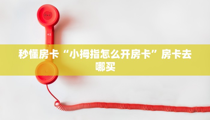 秒懂房卡“小拇指怎么开房卡”房卡去哪买 秒懂房卡“小拇指怎么开房卡”房卡去哪买