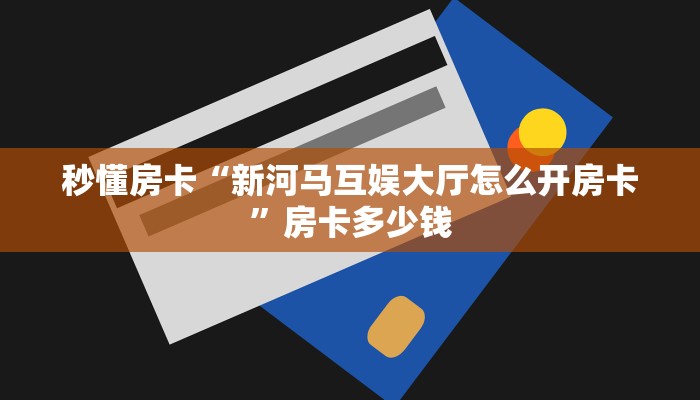 秒懂房卡“新河马互娱大厅怎么开房卡”房卡多少钱 秒懂房卡“新河马互娱大厅怎么开房卡”房卡多少钱