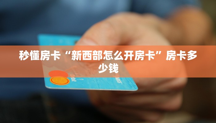 秒懂房卡“新西部怎么开房卡”房卡多少钱 秒懂房卡“新西部怎么开房卡”房卡多少钱