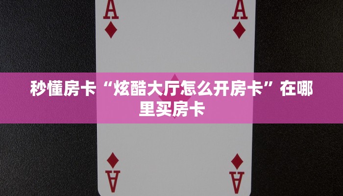 秒懂房卡“炫酷大厅怎么开房卡”在哪里买房卡 秒懂房卡“炫酷大厅怎么开房卡”在哪里买房卡