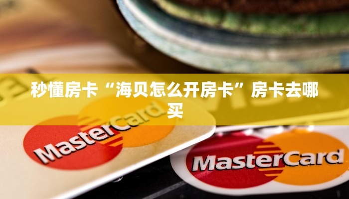 秒懂房卡“海贝怎么开房卡”房卡去哪买 秒懂房卡“海贝怎么开房卡”房卡去哪买