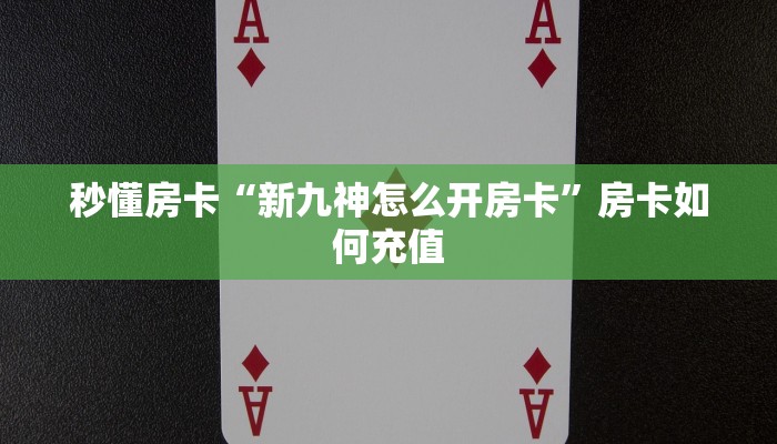 秒懂房卡“新九神怎么开房卡”房卡如何充值 秒懂房卡“新九神怎么开房卡”房卡如何充值