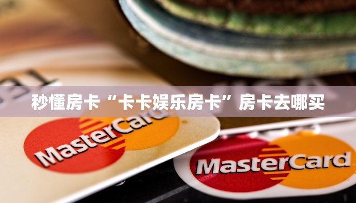 秒懂房卡“卡卡娱乐房卡”房卡去哪买 秒懂房卡“卡卡娱乐房卡”房卡去哪买