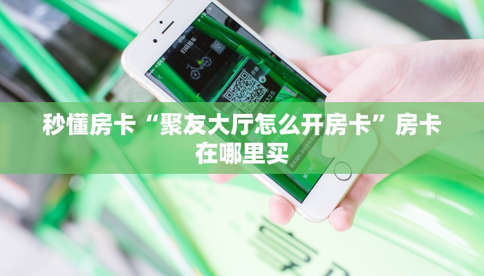 秒懂房卡“聚友大厅怎么开房卡”房卡在哪里买 秒懂房卡“聚友大厅怎么开房卡”房卡在哪里买