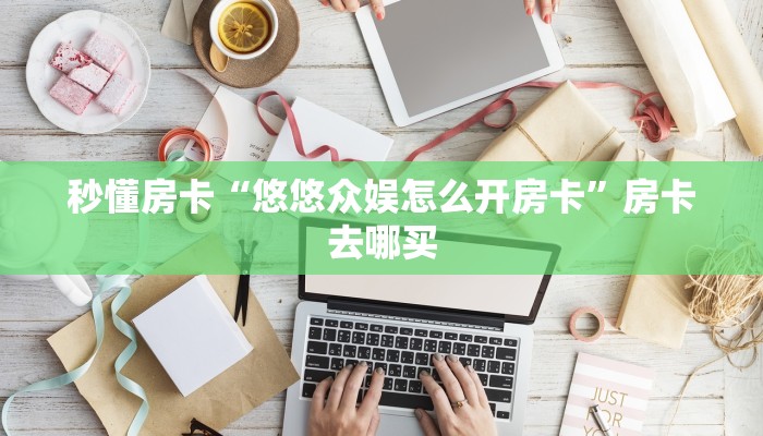 秒懂房卡“悠悠众娱怎么开房卡”房卡去哪买 秒懂房卡“悠悠众娱怎么开房卡”房卡去哪买