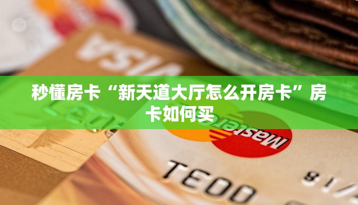 秒懂房卡“新天道大厅怎么开房卡”房卡如何买 秒懂房卡“新天道大厅怎么开房卡”房卡如何买