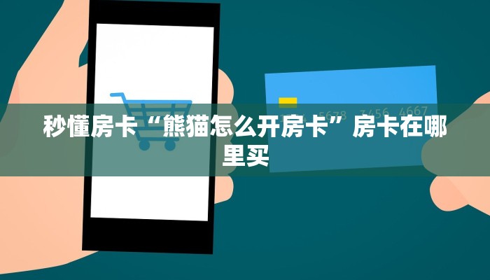 秒懂房卡“熊猫怎么开房卡”房卡在哪里买 秒懂房卡“熊猫怎么开房卡”房卡在哪里买